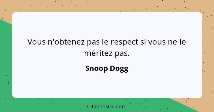 Vous n'obtenez pas le respect si vous ne le méritez pas.... - Snoop Dogg