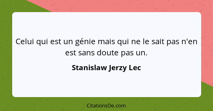 Celui qui est un génie mais qui ne le sait pas n'en est sans doute pas un.... - Stanislaw Jerzy Lec