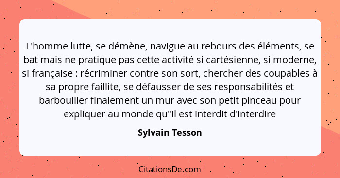 L'homme lutte, se démène, navigue au rebours des éléments, se bat mais ne pratique pas cette activité si cartésienne, si moderne, si... - Sylvain Tesson