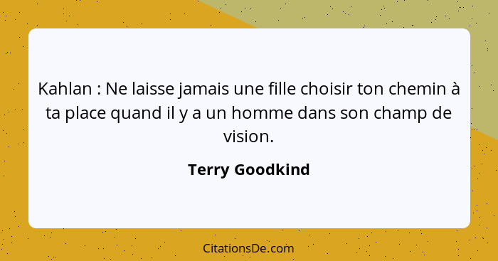 Kahlan : Ne laisse jamais une fille choisir ton chemin à ta place quand il y a un homme dans son champ de vision.... - Terry Goodkind