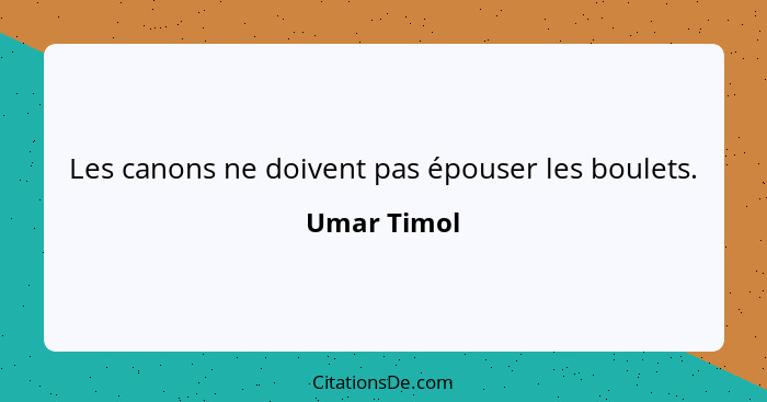 Les canons ne doivent pas épouser les boulets.... - Umar Timol