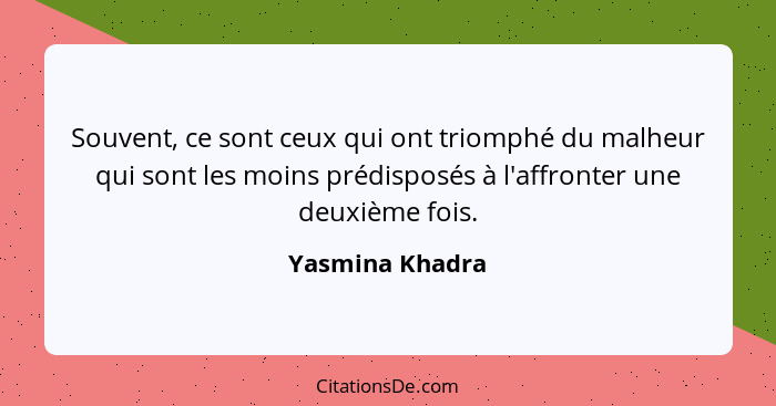 Souvent, ce sont ceux qui ont triomphé du malheur qui sont les moins prédisposés à l'affronter une deuxième fois.... - Yasmina Khadra