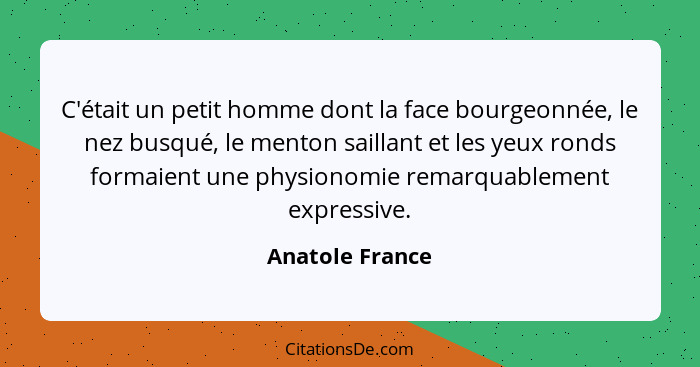 C'était un petit homme dont la face bourgeonnée, le nez busqué, le menton saillant et les yeux ronds formaient une physionomie remarq... - Anatole France