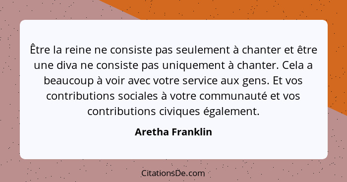 Être la reine ne consiste pas seulement à chanter et être une diva ne consiste pas uniquement à chanter. Cela a beaucoup à voir avec... - Aretha Franklin