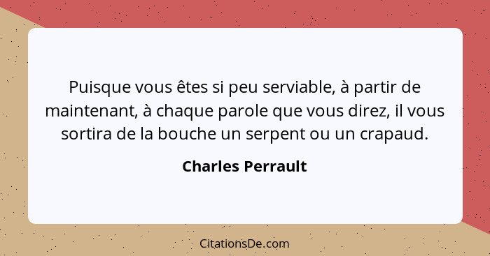 Puisque vous êtes si peu serviable, à partir de maintenant, à chaque parole que vous direz, il vous sortira de la bouche un serpent... - Charles Perrault