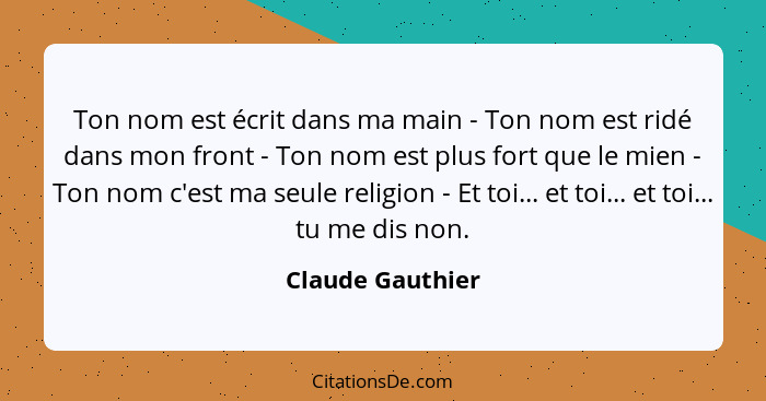 Ton nom est écrit dans ma main - Ton nom est ridé dans mon front - Ton nom est plus fort que le mien - Ton nom c'est ma seule religi... - Claude Gauthier