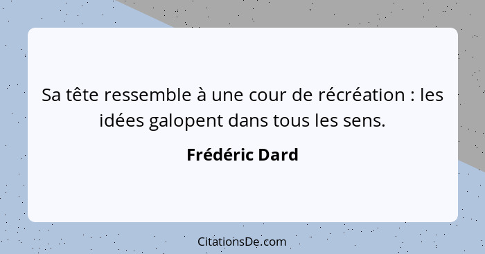 Sa tête ressemble à une cour de récréation : les idées galopent dans tous les sens.... - Frédéric Dard