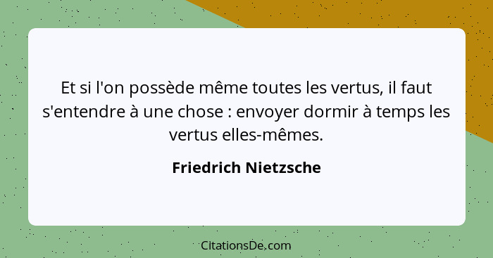 Et si l'on possède même toutes les vertus, il faut s'entendre à une chose : envoyer dormir à temps les vertus elles-mêmes.... - Friedrich Nietzsche