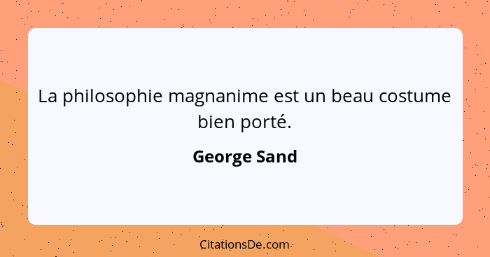 La philosophie magnanime est un beau costume bien porté.... - George Sand