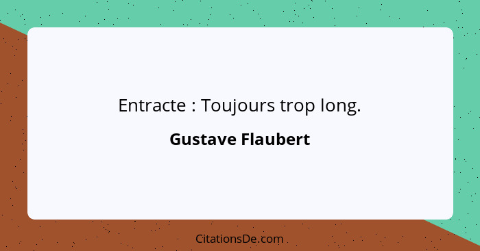 Entracte : Toujours trop long.... - Gustave Flaubert