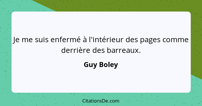 Je me suis enfermé à l'intérieur des pages comme derrière des barreaux.... - Guy Boley