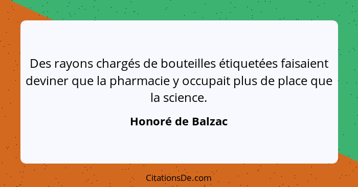 Des rayons chargés de bouteilles étiquetées faisaient deviner que la pharmacie y occupait plus de place que la science.... - Honoré de Balzac