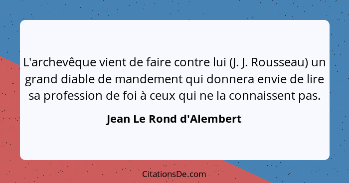 L'archevêque vient de faire contre lui (J. J. Rousseau) un grand diable de mandement qui donnera envie de lire sa profes... - Jean Le Rond d'Alembert