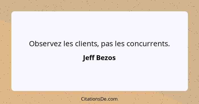 Observez les clients, pas les concurrents.... - Jeff Bezos