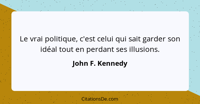 Le vrai politique, c'est celui qui sait garder son idéal tout en perdant ses illusions.... - John F. Kennedy