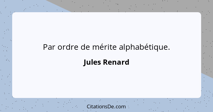 Par ordre de mérite alphabétique.... - Jules Renard