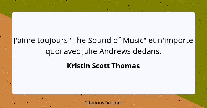 J'aime toujours "The Sound of Music" et n'importe quoi avec Julie Andrews dedans.... - Kristin Scott Thomas