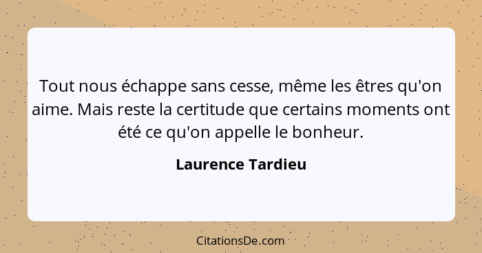 Tout nous échappe sans cesse, même les êtres qu'on aime. Mais reste la certitude que certains moments ont été ce qu'on appelle le b... - Laurence Tardieu