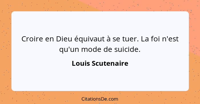 Croire en Dieu équivaut à se tuer. La foi n'est qu'un mode de suicide.... - Louis Scutenaire