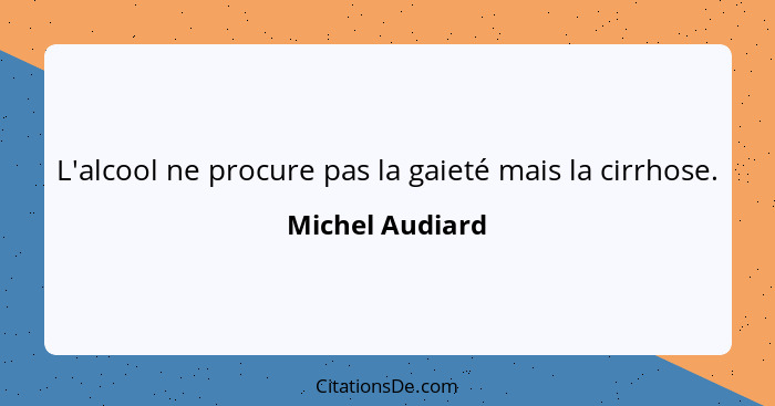 L'alcool ne procure pas la gaieté mais la cirrhose.... - Michel Audiard