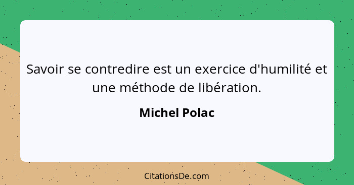 Savoir se contredire est un exercice d'humilité et une méthode de libération.... - Michel Polac