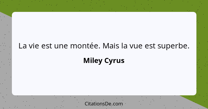 La vie est une montée. Mais la vue est superbe.... - Miley Cyrus