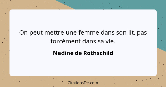 On peut mettre une femme dans son lit, pas forcément dans sa vie.... - Nadine de Rothschild