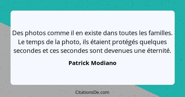 Des photos comme il en existe dans toutes les familles. Le temps de la photo, ils étaient protégés quelques secondes et ces secondes... - Patrick Modiano