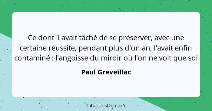 Ce dont il avait tâché de se préserver, avec une certaine réussite, pendant plus d'un an, l'avait enfin contaminé : l'angoisse... - Paul Greveillac