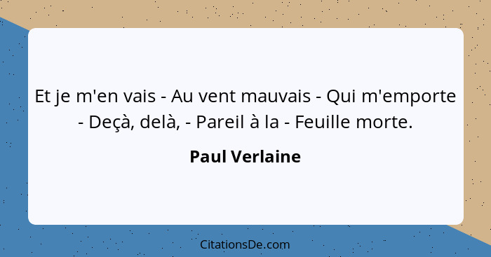 Et je m'en vais - Au vent mauvais - Qui m'emporte - Deçà, delà, - Pareil à la - Feuille morte.... - Paul Verlaine