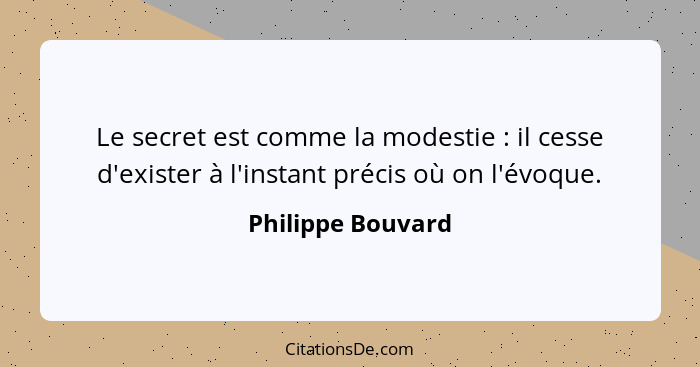 Le secret est comme la modestie : il cesse d'exister à l'instant précis où on l'évoque.... - Philippe Bouvard