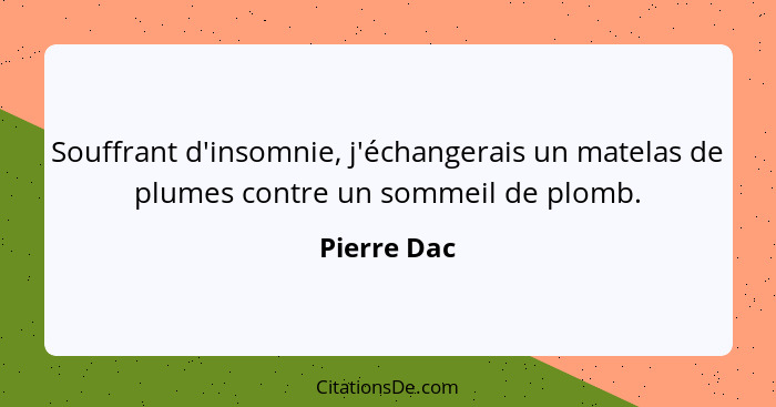 Souffrant d'insomnie, j'échangerais un matelas de plumes contre un sommeil de plomb.... - Pierre Dac