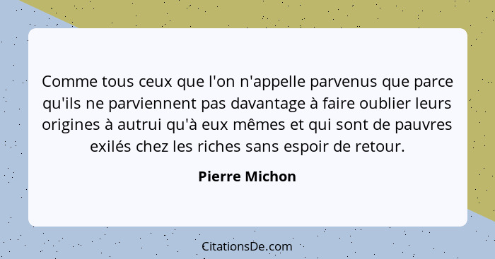 Comme tous ceux que l'on n'appelle parvenus que parce qu'ils ne parviennent pas davantage à faire oublier leurs origines à autrui qu'à... - Pierre Michon