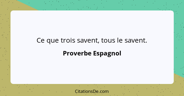 Ce que trois savent, tous le savent.... - Proverbe Espagnol