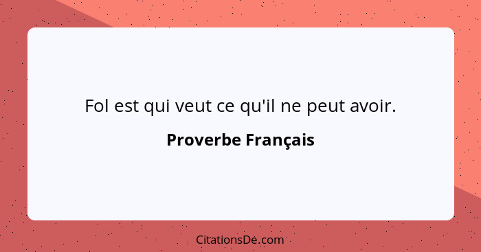 Fol est qui veut ce qu'il ne peut avoir.... - Proverbe Français