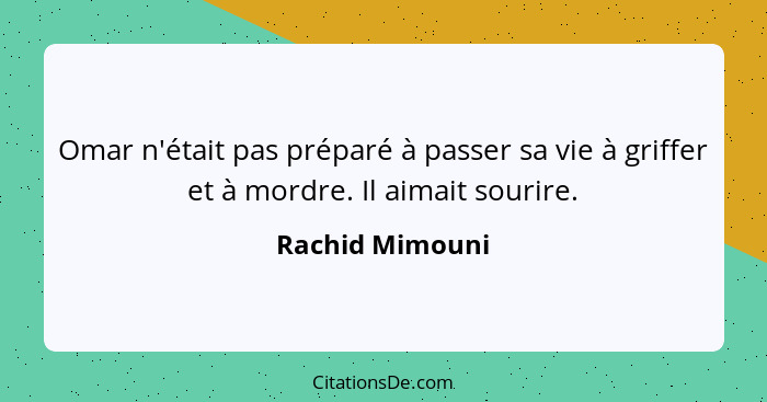 Omar n'était pas préparé à passer sa vie à griffer et à mordre. Il aimait sourire.... - Rachid Mimouni