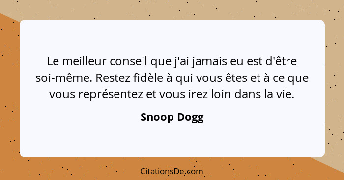 Le meilleur conseil que j'ai jamais eu est d'être soi-même. Restez fidèle à qui vous êtes et à ce que vous représentez et vous irez loin... - Snoop Dogg