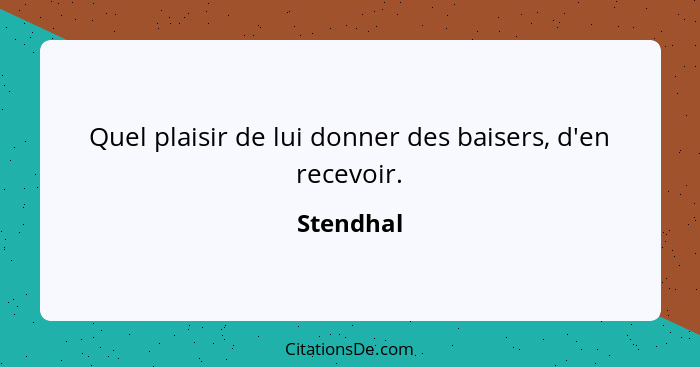 Quel plaisir de lui donner des baisers, d'en recevoir.... - Stendhal