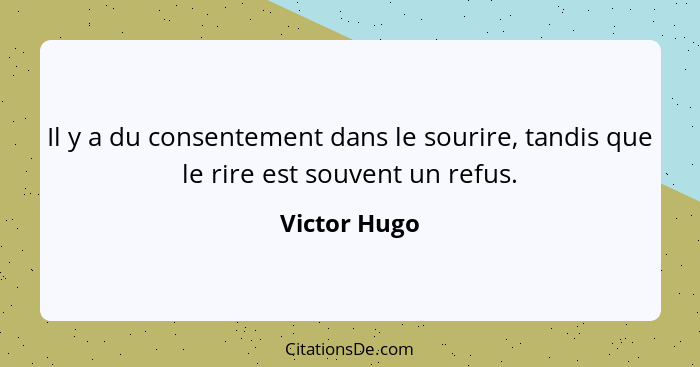 Il y a du consentement dans le sourire, tandis que le rire est souvent un refus.... - Victor Hugo