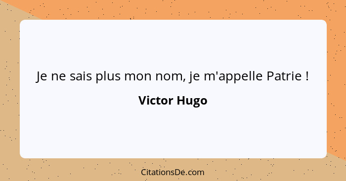 Je ne sais plus mon nom, je m'appelle Patrie !... - Victor Hugo