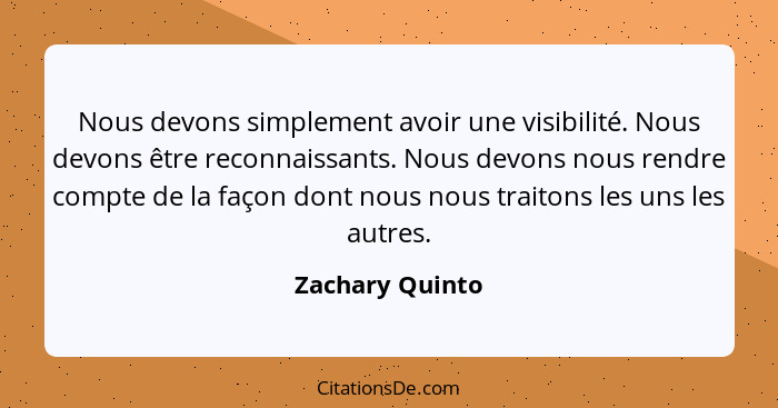 Nous devons simplement avoir une visibilité. Nous devons être reconnaissants. Nous devons nous rendre compte de la façon dont nous no... - Zachary Quinto