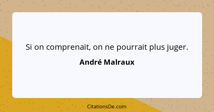 Si on comprenait, on ne pourrait plus juger.... - André Malraux