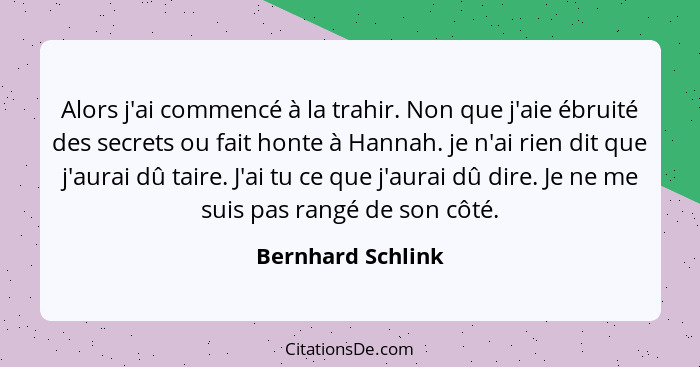 Alors j'ai commencé à la trahir. Non que j'aie ébruité des secrets ou fait honte à Hannah. je n'ai rien dit que j'aurai dû taire. J... - Bernhard Schlink