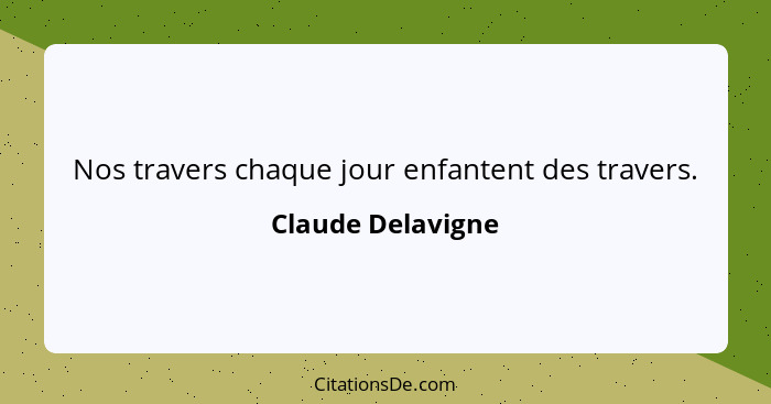 Nos travers chaque jour enfantent des travers.... - Claude Delavigne