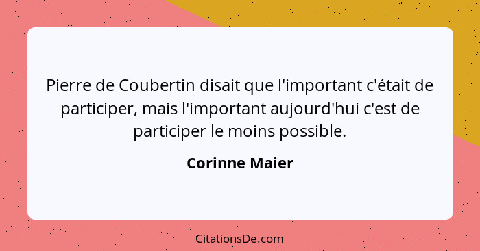 Pierre de Coubertin disait que l'important c'était de participer, mais l'important aujourd'hui c'est de participer le moins possible.... - Corinne Maier