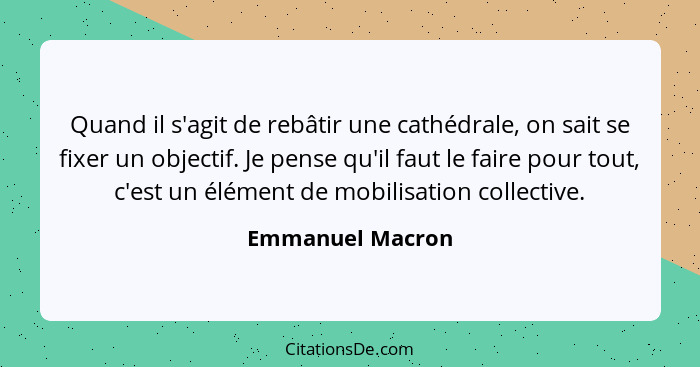 Quand il s'agit de rebâtir une cathédrale, on sait se fixer un objectif. Je pense qu'il faut le faire pour tout, c'est un élément de... - Emmanuel Macron