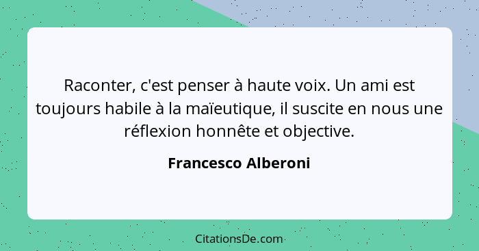 Raconter, c'est penser à haute voix. Un ami est toujours habile à la maïeutique, il suscite en nous une réflexion honnête et obje... - Francesco Alberoni