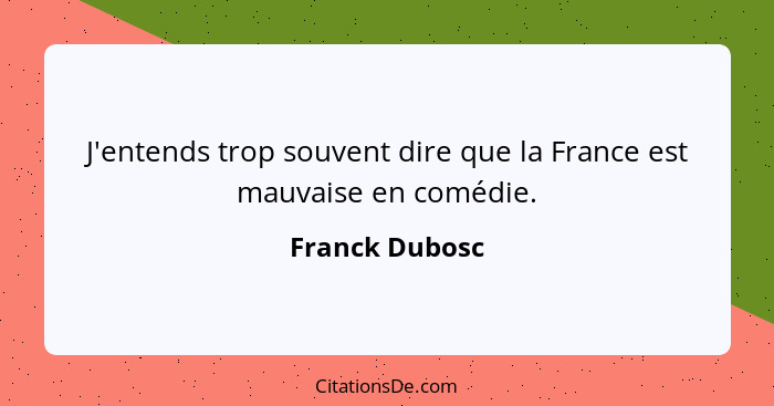 J'entends trop souvent dire que la France est mauvaise en comédie.... - Franck Dubosc