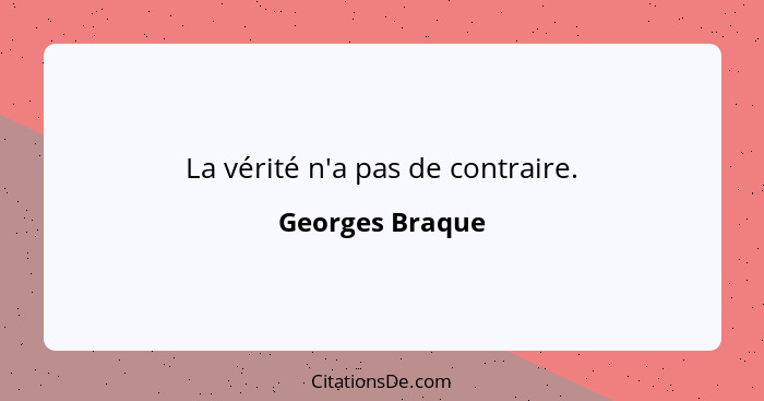 La vérité n'a pas de contraire.... - Georges Braque