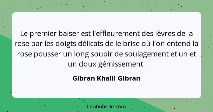 Le premier baiser est l'effleurement des lèvres de la rose par les doigts délicats de le brise où l'on entend la rose pousser u... - Gibran Khalil Gibran